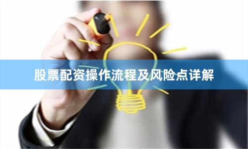 股票配资操作流程及风险点详解