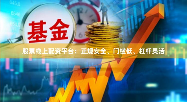 股票线上配资平台：正规安全、门槛低、杠杆灵活