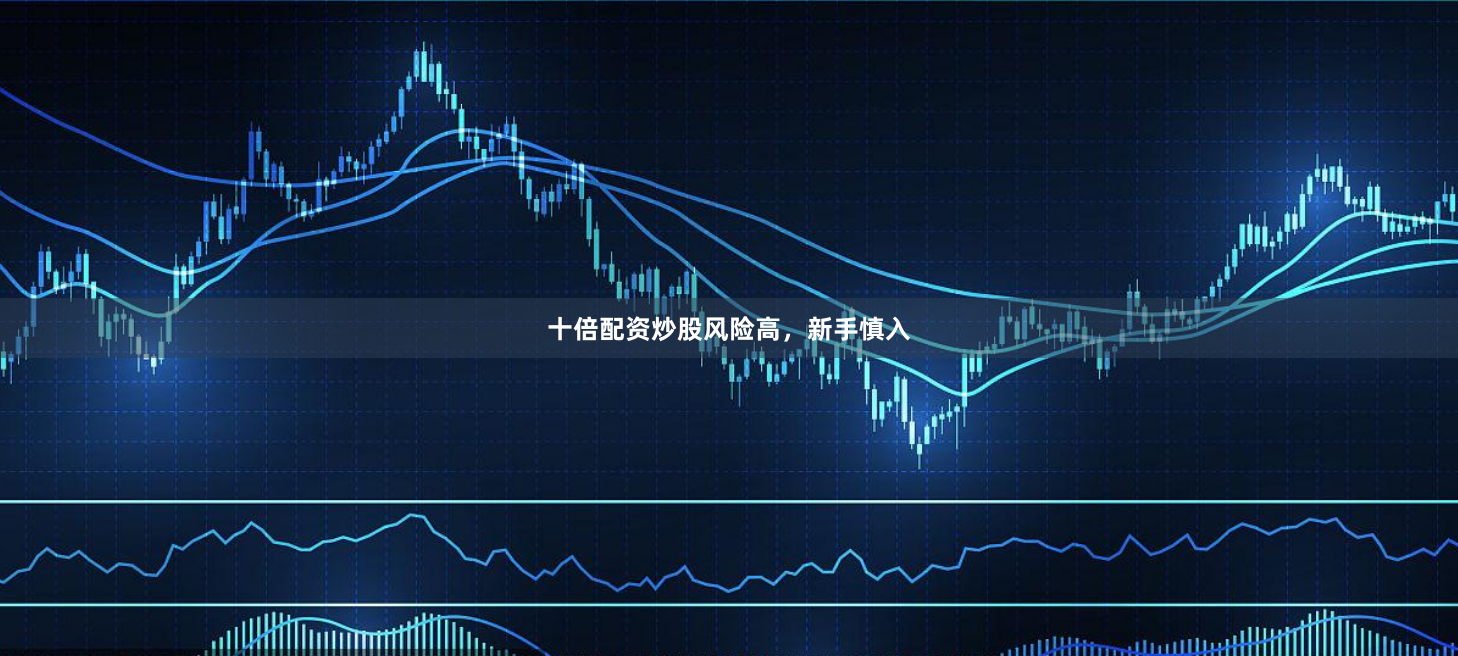 十倍配资炒股风险高，新手慎入