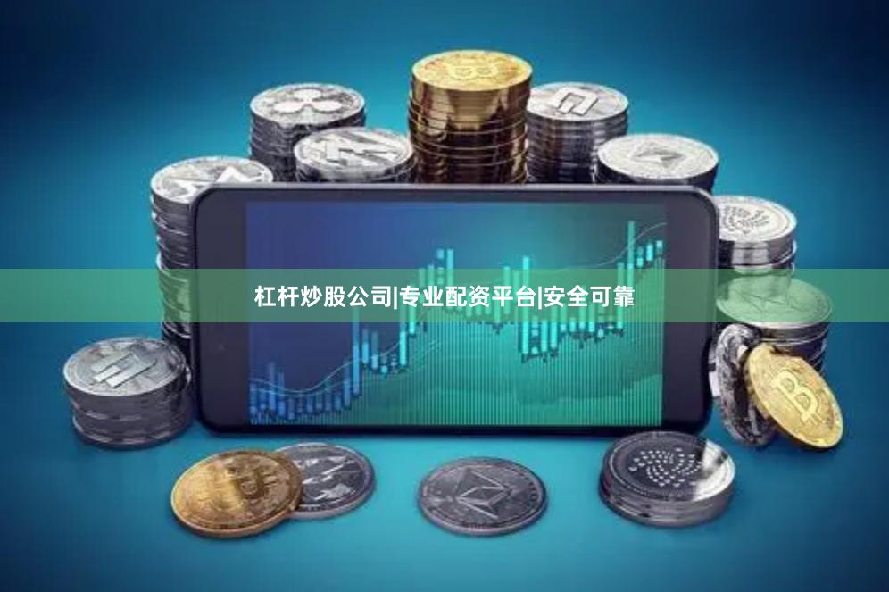 杠杆炒股公司|专业配资平台|安全可靠