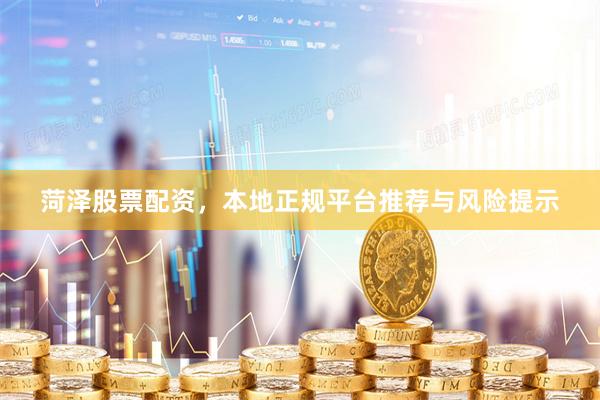 菏泽股票配资，本地正规平台推荐与风险提示