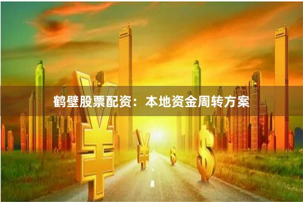 鹤壁股票配资：本地资金周转方案
