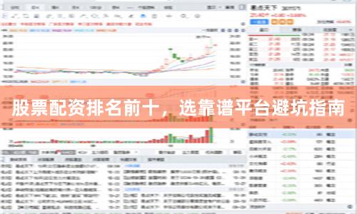 股票配资排名前十，选靠谱平台避坑指南
