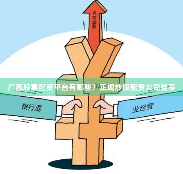 广西股票配资平台有哪些？正规炒股配资公司推荐