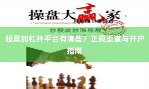 股票加杠杆平台有哪些？正规渠道与开户指南