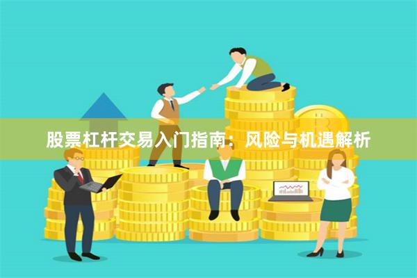 股票杠杆交易入门指南：风险与机遇解析