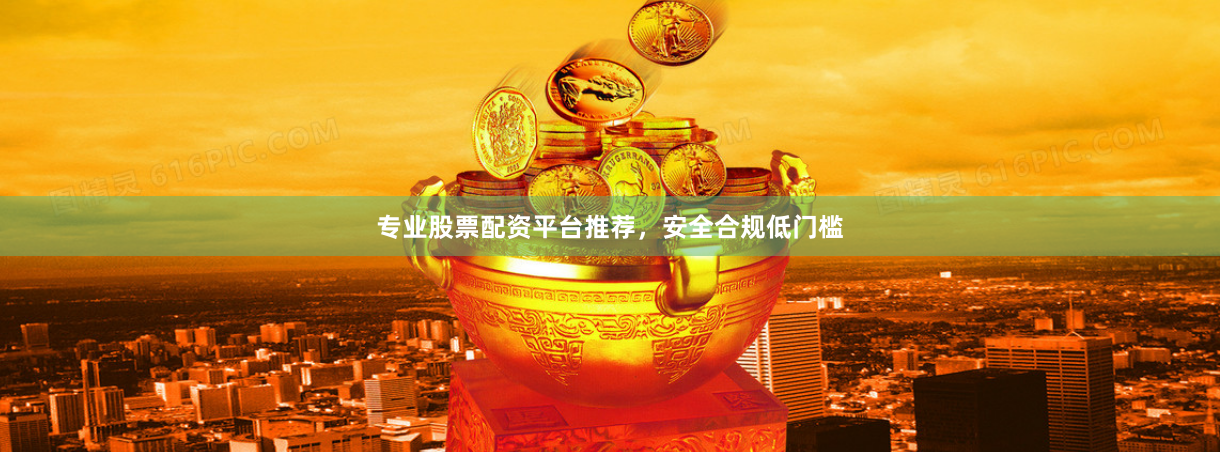 专业股票配资平台推荐,安全合规低门槛