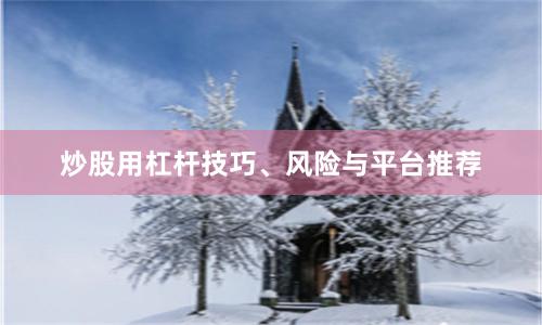 炒股用杠杆技巧、风险与平台推荐