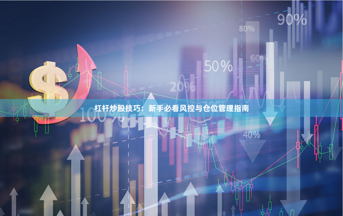 杠杆炒股技巧：新手必看风控与仓位管理指南