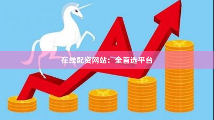 在线配资网站：全首选平台