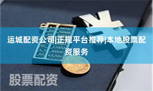 运城配资公司|正规平台推荐|本地股票配资服务