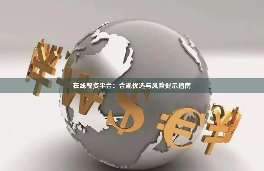 在线配资平台：合规优选与风险提示指南
