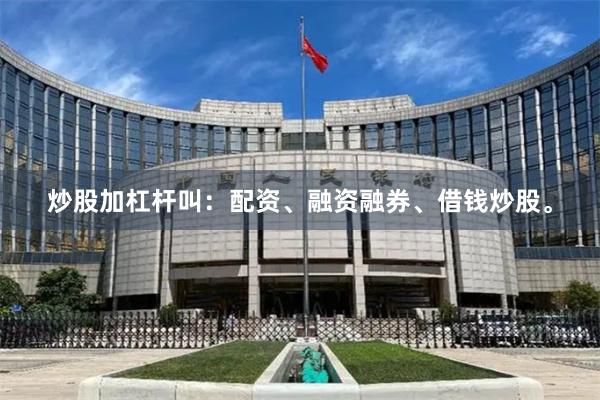 炒股加杠杆叫：配资、融资融券、借钱炒股。