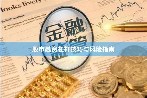 股市融资杠杆技巧与风险指南