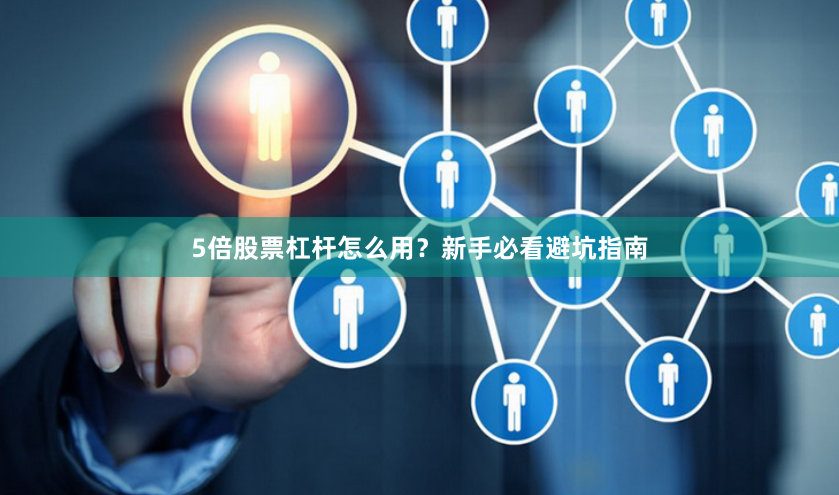 5倍股票杠杆怎么用？新手必看避坑指南