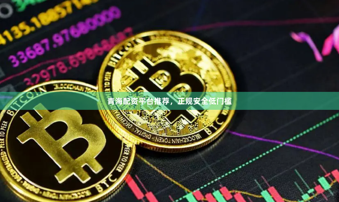 青海配资平台推荐，正规安全低门槛