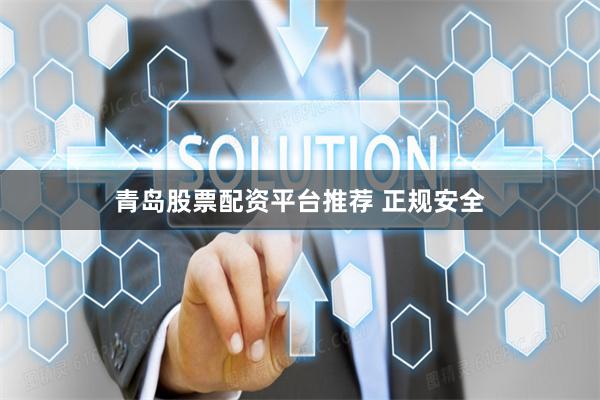青岛股票配资平台推荐 正规安全