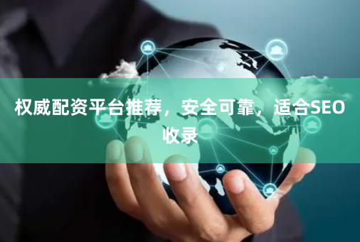 权威配资平台推荐，安全可靠，适合SEO收录