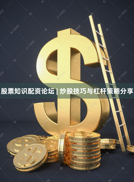 股票知识配资论坛 | 炒股技巧与杠杆策略分享