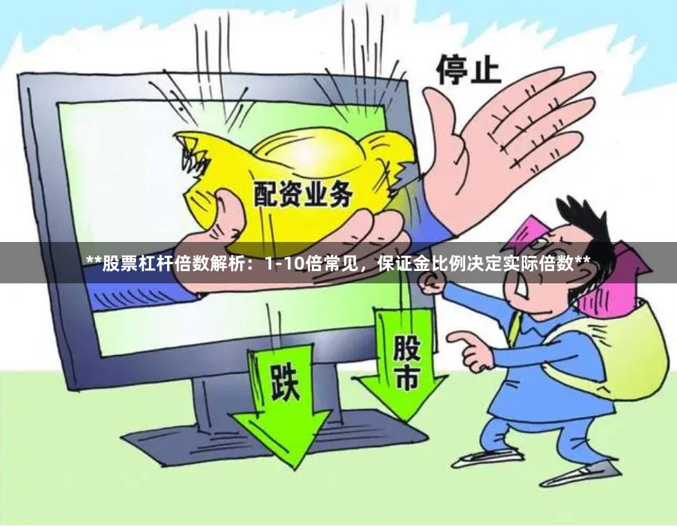 **股票杠杆倍数解析：1-10倍常见，保证金比例决定实际倍数**