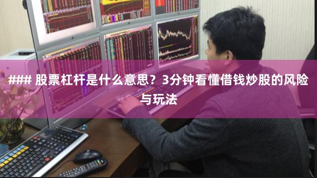 ### 股票杠杆是什么意思？3分钟看懂借钱炒股的风险与玩法
