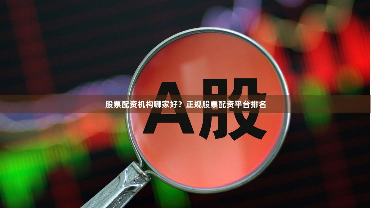 股票配资机构哪家好？正规股票配资平台排名