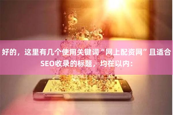 好的，这里有几个使用关键词“网上配资网”且适合SEO收录的标题，均在以内：