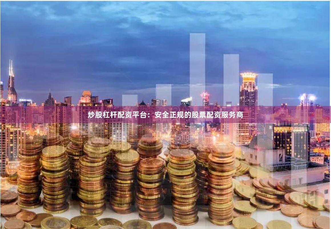 炒股杠杆配资平台：安全正规的股票配资服务商