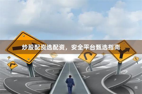炒股配资选配资，安全平台甄选指南