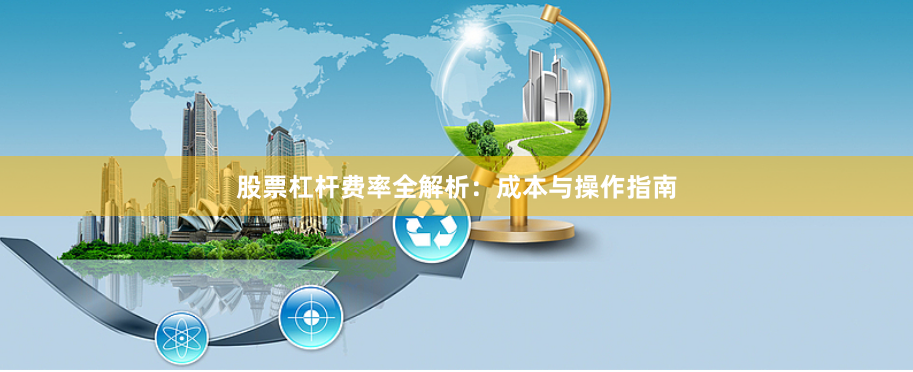 股票杠杆费率全解析：成本与操作指南
