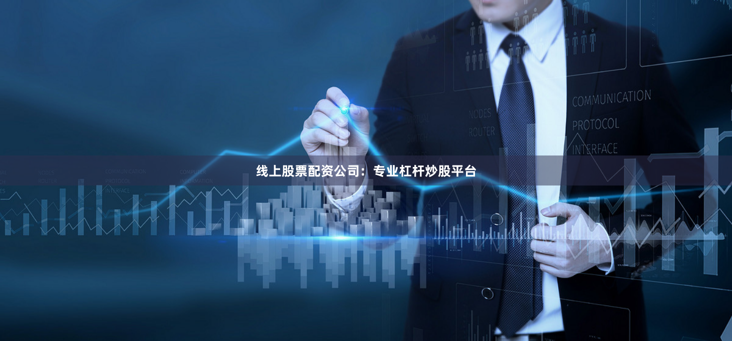 线上股票配资公司：专业杠杆炒股平台