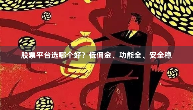 股票平台选哪个好？低佣金、功能全、安全稳