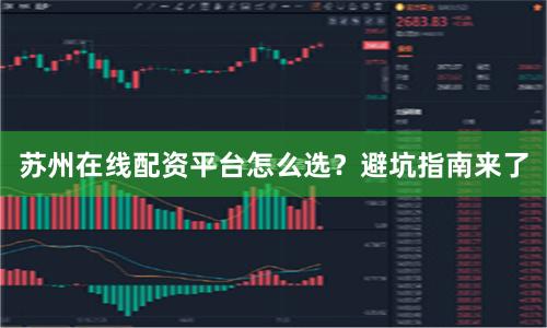 苏州在线配资平台怎么选？避坑指南来了