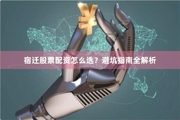 宿迁股票配资怎么选？避坑指南全解析