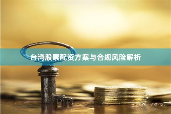台湾股票配资方案与合规风险解析